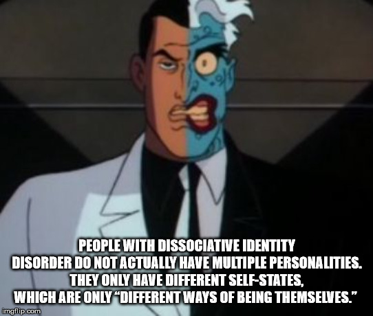 double face batman - People With Dissociative Identity Disorder Do Not Actually Have Multiple Personalities. They Only Have Different SelfStates, Which Are Only Different Ways Of Being Themselves.