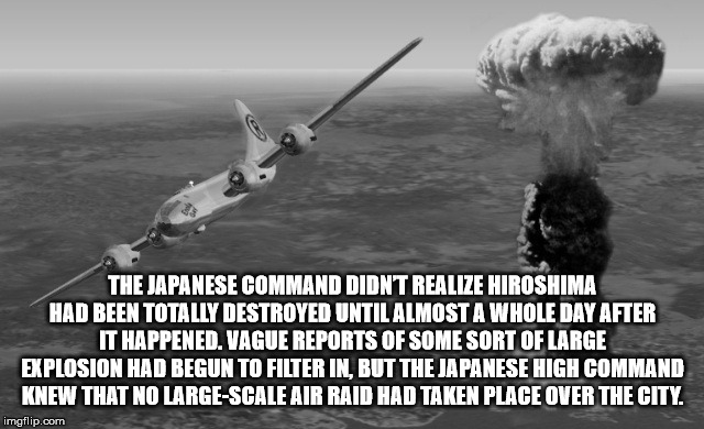 atomic bomb japan - The Japanese Command Didnt Realize Hiroshima Had Been Totally Destroyed Until Almost A Whole Day After It Happened. Vague Reports Of Some Sort Of Large Explosion Had Begun To Filter In. But The Japanese High Command Knew That No LargeS
