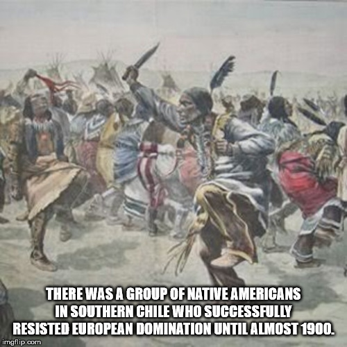 lakota ghost dance - There Was A Group Of Native Americans In Southern Chile Who Successfully Resisted European Domination Until Almost 1900. imgflip.com