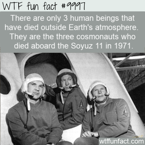 Wtf fun fact There are only 3 human beings that have died outside Earth's atmosphere. They are the three cosmonauts who died aboard the Soyuz 11 in 1971. wtffunfact.com