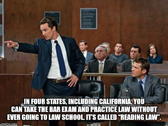 lawyer memes - In Four States, Including California. You Can Take The Bar Exam And Practice Law Without Ever Going To Law School. It'S Called Reading Law". imgflip.com