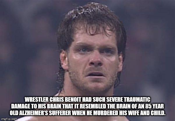 photo caption - Wrestler Chris Benoit Had Such Severe Traumatic Damage To His Brain That It Resembled The Brain Of An 85 Year Old Alzheimer'S Sufferer When He Murdered His Wife And Child imgflip.com