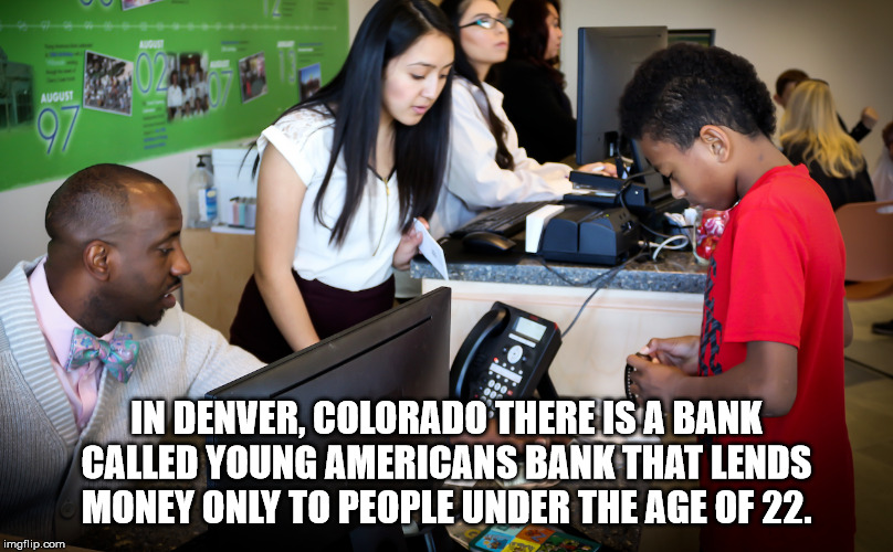 education - In Denver, Colorado There Is A Bank Called Young Americans Bank That Lends Money Only To People Under The Age Of 22. imgflip.com