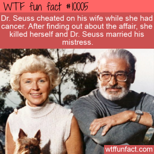 dr seuss and audrey geisel - Wtf fun fact Dr. Seuss cheated on his wife while she had cancer. After finding out about the affair, she killed herself and Dr. Seuss married his mistress wtffunfact.com