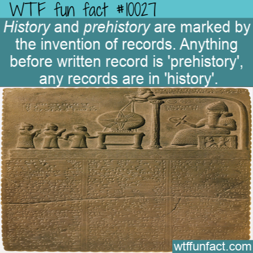 ancient history - Wtf fun fact History and prehistory are marked by the invention of records. Anything before written record is prehistory, any records are in 'history'. wtffunfact.com