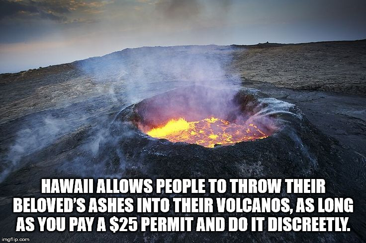 heat - Hawaii Allows People To Throw Their Beloved'S Ashes Into Their Volcanos, As Long As You Pay A $25 Permit And Do It Discreetly. imgflip.com