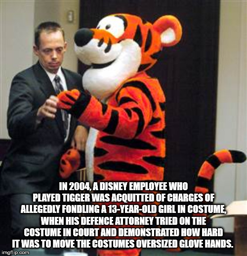 mascot - In 2004. A Disney Employee Who Played Tigger Was Acquitted Of Charges Of Allegedly Fondling A 13YearOld Girl In Costume, When His Defence Attorney Tried On The Costume In Court And Demonstrated How Hard It Was To Move The Costumes Oversized Glove