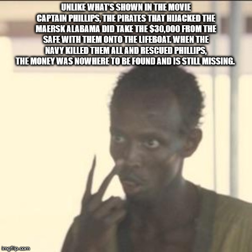 look in my eyes meme - Un What'S Shown In The Movie Captain Phillips. The Pirates That Hwacked The Maersk Alabama Did Take The $30,000 From The Safe With Them Onto The Lifeboat. When The Navy Killed Them All And Rescued Phillips, The Money Was Now Here To