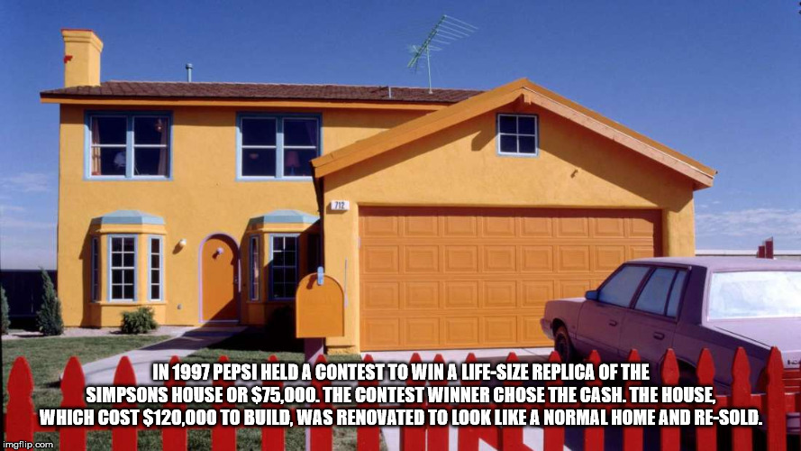 real life simpsons house - In 1997 Pepsi Held A Contest To Win A LifeSize Replica Of The Simpsons House Or $75,000. The Contest Winner Chose The Cash. The House, Which Cost $120,000 To Build, Was Renovated To Look A Normal Home And ReSold. imgflip.com S I