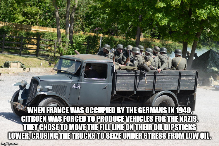 military vehicle - We When France Was Occupied By The Germans In 1940. Citroen Was Forced To Produce Vehicles For The Nazis. They Chose To Move The Full Line On Their Oil Dipsticks Lowercausing Thetrucksto Seize Under Stress Fromilow Ol imgflip.com
