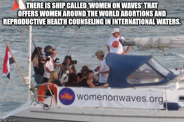 Abortion - There Is Ship Called Women On Waves That Offers Women Around The World Abortions And Reproductive Health Counseling In International Waters. womenonwaves.org. imgflip.com