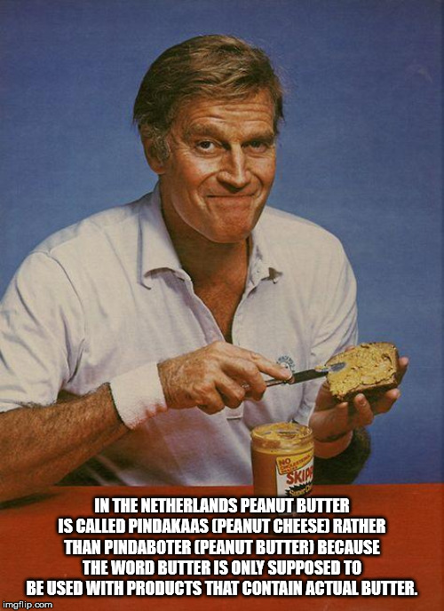 ben hur meme - In The Netherlands Peanut Butter Is Called Pindakaas Peanut Cheese Rather Than Pindaboter Peanut Butter Because The Word Butter Is Only Supposed To Be Used With Products That Contain Actual Butter. imgflip.com