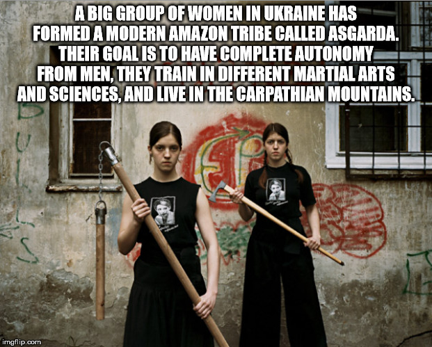 A Big Group Of Women In Ukraine Has Formed A Modern Amazon Tribe Called Asgarda. Their Goal Is To Have Complete Autonomy From Men. They Train In Different Martial Arts And Sciences, And Live In The Carpathian Mountains. imgflip.com