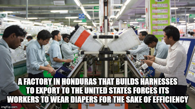 motherson faridabad - A Factory In Honduras That Builds Harnesses To Export To The United States Forces Its Workers To Wear Diapers For The Sake Of Efficiency imgflip.com
