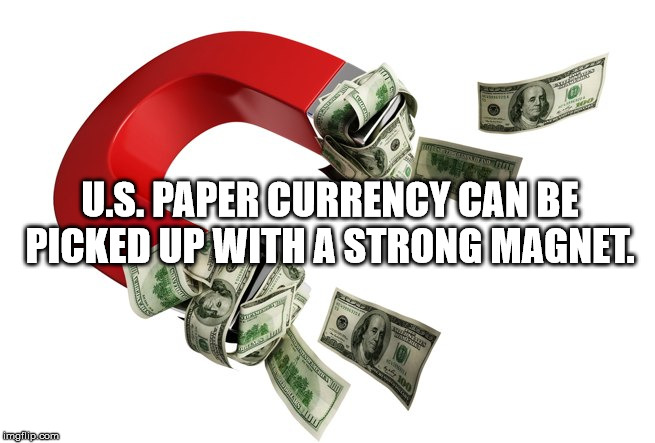 G Rote U.S. Paper Currency Can Be Picked Up With A Strong Magnet. imgflip.com