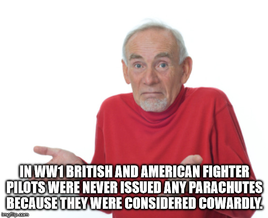 ll make a meme - In WW1 British And American Fighter Pilots Were Never Issued Any Parachutes Because They Were Considered Cowardly imgflip.com