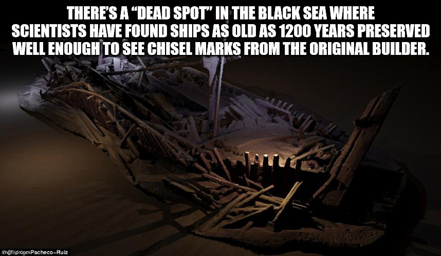 darkness - There'S A Dead Spot" In The Black Sea Where Scientists Have Found Ships As Old As 1200 Years Preserved Well Enough To See Chisel Marks From The Original Builder. imgflip.comPachecoRuiz