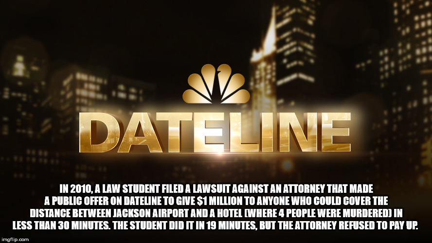 night - Dateline In 2010, A Law Student Filed A Lawsuit Against An Attorney That Made A Public Offer On Dateline To Give $1 Million To Anyone Who Could Cover The Distance Between Jackson Airport And A Hotel Where 4 People Were Murdered In Less Than 30 Min