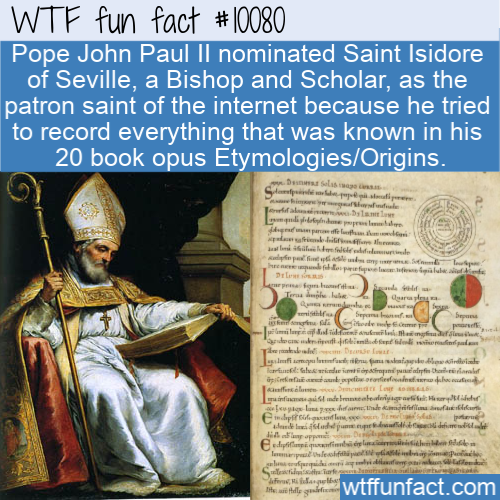 religion - Wtf fun fact Pope John Paul Ii nominated Saint Isidore of Seville, a Bishop and Scholar, as the patron saint of the internet because he tried to record everything that was known in his 20 book opus EtymologiesOrigins. .. Law hed wewe L age. Tel