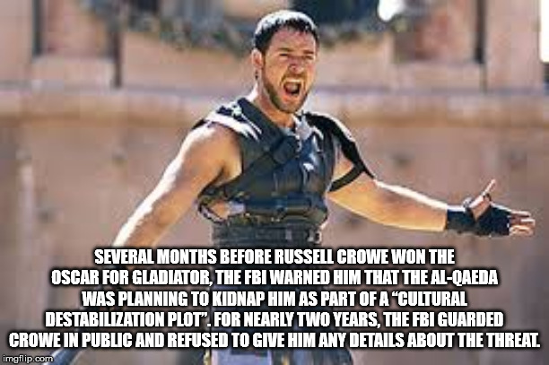 gladiator movie - Several Months Before Russell Crowe Won The Oscar For Gladiator, The Fbi Warned Him That The AlQaeda Was Planning To Kidnap Him As Part Of A "Cultural Destabilization Plot". For Nearly Two Years, The Fbi Guarded Crowe In Public And Refus