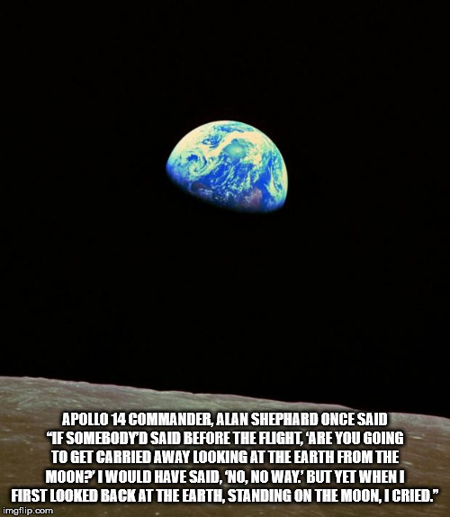 earth rise - Apollo 14 Commander Alan Shephard Once Said "If Somebody'D Said Before The Flight, Are You Going To Get Carried Away Looking At The Earth From The Moon? I Would Have Said. No, No Way. But Yet When First Looked Back At The Eartl, Standing On T