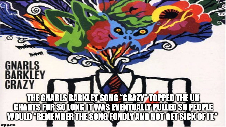 gnarls barkley crazy - Gnarls Barkley Crazy Thegnarls Barkley Song Crazy"Topped The Uk Charts For So Long It Was Eventually Pulled So People Would Remember The Song Fondly And Not Get Sickofit" imgflip.com