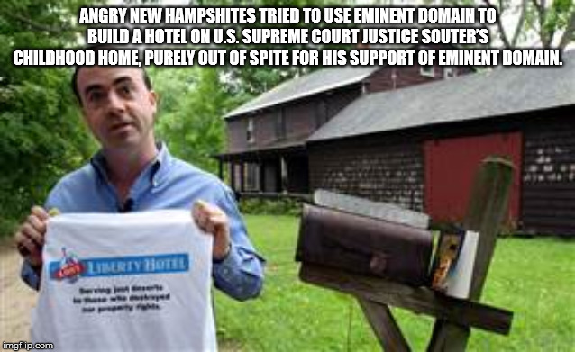 david souter house - Angry New Hampshites Tried To Use Eminent Domain To Build A Hotel On U.S. Supreme Court Justice Souter'S Childhood Home. Purely Out Of Spite For His Support Of Eminent Domain. Liberty Wate imgflip.com