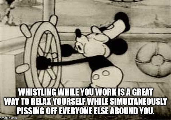 mickey mouse first cartoon - Whistling While You Work Is A Great Way To Relax Yourself While Simultaneously Pissing Off Everyone Else Around You. imgflip.com