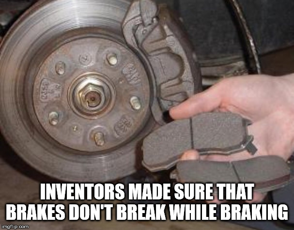 brake pads - Inventors Made Sure That Brakes Don'T Break While Braking imgflip.com