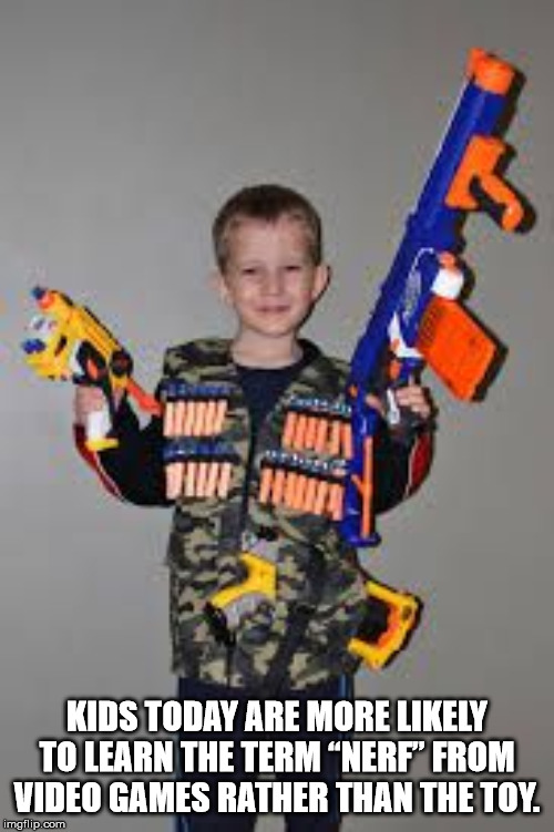 nerf gun memes - Kids Today Are More ly To Learn The Term Nerf" From Video Games Rather Than The Toy. imgflip.com