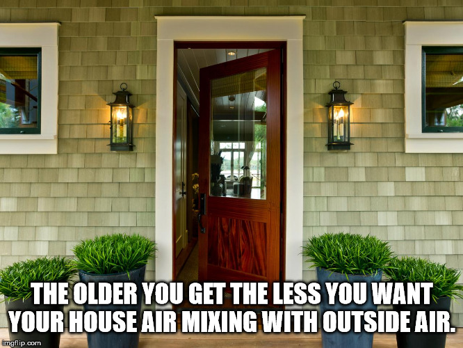 front house with door open - The Older You Get The Less You Want Your House Air Mixing With Outside Air. Imgflip.com