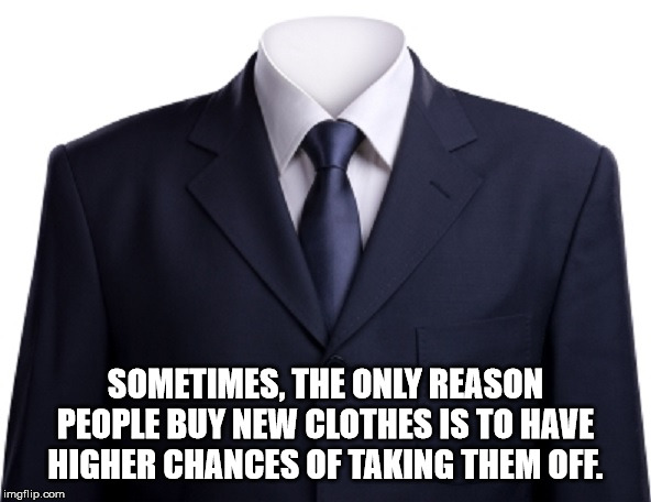 gentleman - Sometimes, The Only Reason People Buy New Clothes Is To Have Higher Chances Of Taking Them Off. imgflip.com