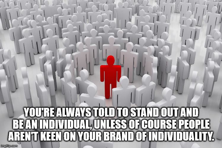 one person sticking out in a crowd - You'Re Always Told To Stand Out And Be An Individual Unless Of Course People Arent Keen On Your Brand Of Individuality. imgflip.com