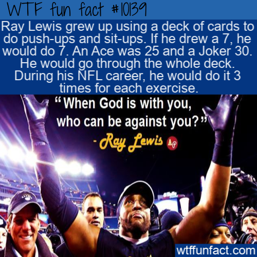 crowd - Wtf fun fact Ray Lewis grew up using a deck of cards to do pushups and situps. If he drew a 7, he would do 7. An Ace was 25 and a Joker 30. He would go through the whole deck. During his Nfl career, he would do it 3 times for each exercise. When G
