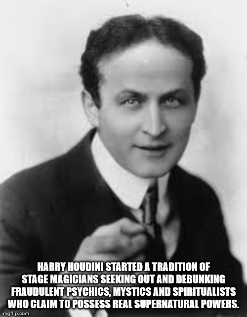 harry houdini - Harry Houdini Started A Tradition Of Stage Magicians Seeking Out And Debunking Fraudulent Psychics, Mystics And Spiritualists Who Claim To Possess Real Supernatural Powers. imgflip.com