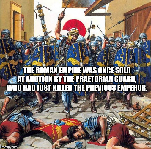 warhammer historical - The Roman Empire Was Once Sold At Auction By The Praetorian Guard, Who Had Just Killed The Previous Emperor. imgflip.com