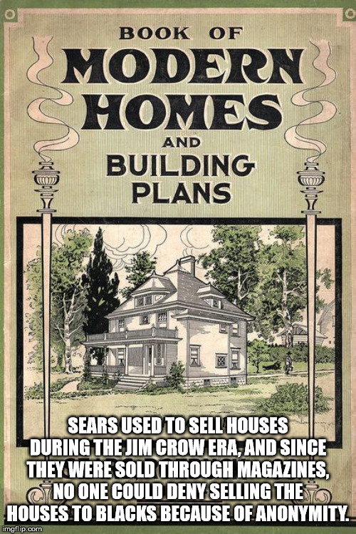 Sears Catalog Home - Book Of Modern Chomes And Building Plans Sears Used To Sell Houses During The Jim Crow Era, And Since They Were Sold Through Magazines, No One Could Deny Selling The Houses To Blacks Because Of Anonymity. L imgflip.com