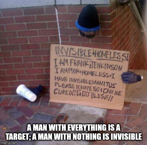 funny homeless signs - Invisible Homeless! Tam Frank Tenkinson I Am PoorHomeless I Have Invisiblemanitus Please Donkte So I Can Be Curedigu Bless!! A Man With Everything Is A Target A Man With Nothing Is Invisible imgflip.com
