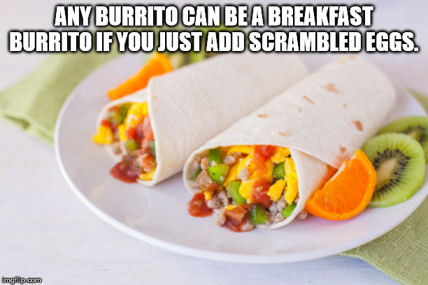 Cilantro and Jalapeno - Any Burrito Can Be A Breakfast Burrito If You Just Add Scrambled Eggs. imgflip.com