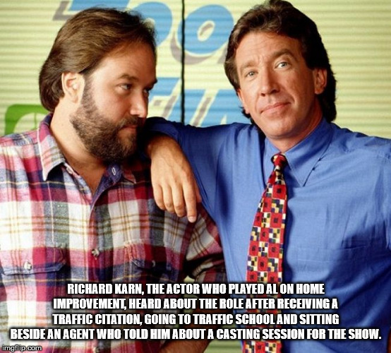 home improvement - Richard Karn, The Actor Who Played Al On Home Improvement, Heard About The Role After Receiving A Traffic Citation, Going To Traffic School And Sitting Beside An Agent Who Told Him About A Casting Session For The Show. imgflip.com