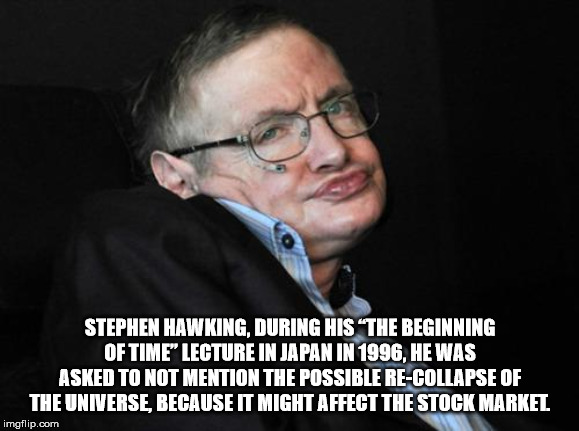 stephen hawking duck face - Stephen Hawking, During His The Beginning Of Time Lecture In Japan In 1996, He Was Asked To Not Mention The Possible ReCollapse Of The Universe, Because It Might Affect The Stock Markel imgflip.com