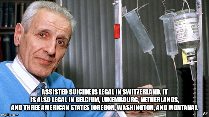 jack kevorkian - Assisted Suicide Is Legal In Switzerland.It Is Also Legal In Belgium, Luxembourg, Netherlands. And Three American States Coregon, Washington, And Montana. imgflip.com Ap
