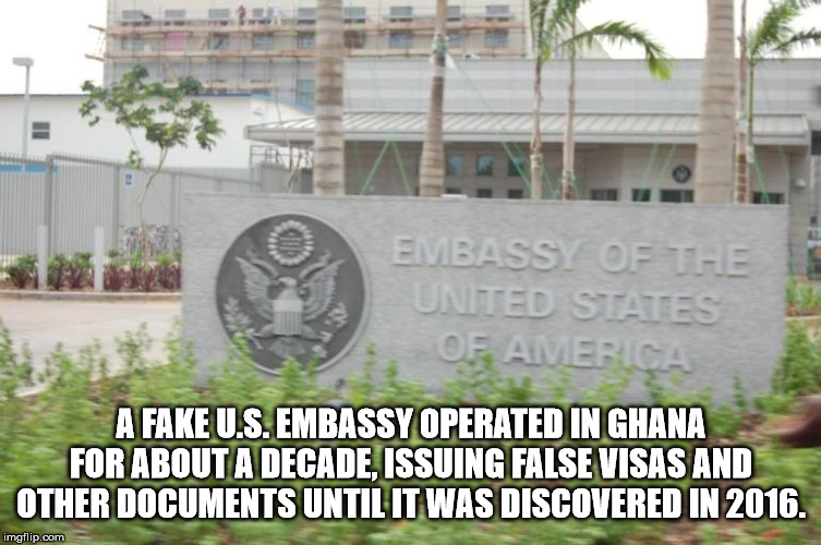 ticket embassy in ghana - Embassy Of The United States Of America A Fake U.S. Embassy Operated In Ghana For About A Decade Issuing False Visas And Other Documents Until It Was Discovered In 2016. imgflip.com