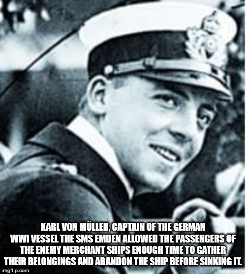 Karl Von Mller, Captain Of The German Wwi Vessel The Sms Emden Allowed The Passengers Of The Enemy Merchant Ships Enough Time To Gather Their Belongings And Abandon The Ship Before Sinking Il imgflip.com