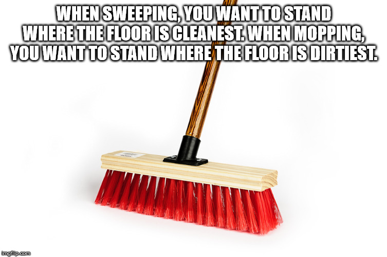 annoying facebook girl meme - When Sweeping, You Want To Stand Where The Floor Is Cleanest When Mopping, You Want To Stand Where The Floor Is Dirtiest. imgflip.com