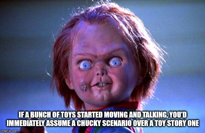 blank chucky meme - If A Bunch Of Toys Started Moving And Talking, You'D Immediately Assume A Chucky Scenario Over A Toy Story One imgflip.com