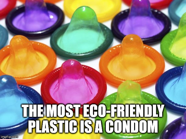 pretty condoms - The Most EcoFriendly Plastic Is A Condom imgflip.com