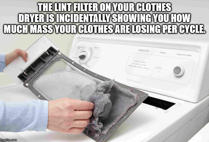 lint in dryer - The Lint Filter On Your Clothes Dryer Is Incidentally Showing You How Much Mass Your Clothes Are Losing Per Cycle. Sigma Push To Start imgflip.com
