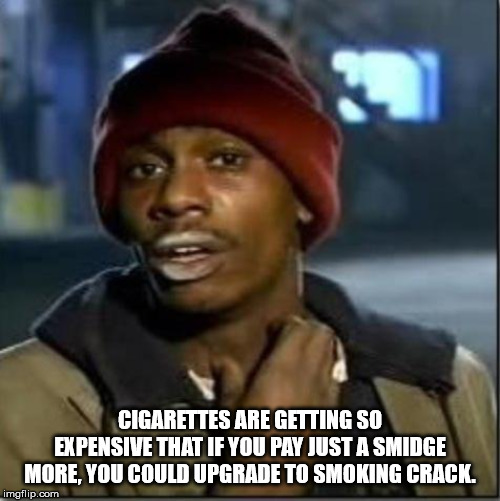 tyrone biggums - Cigarettes Are Getting So Expensive That If You Pay Just A Smidge More. You Could Upgrade To Smoking Crack. imgflip.com