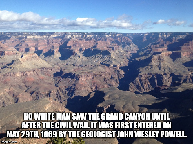 grand canyon national park - No White Man Saw The Grand Canyon Until After The Civil War. It Was First Entered On May 29TH, 1869 By The Geologist John Wesley Powell. imgflip.com